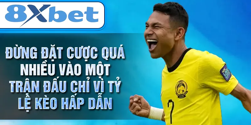 Đừng đặt cược quá nhiều vào một trận đấu chỉ vì tỷ lệ kèo hấp dẫn Đừng đặt cược quá nhiều vào một trận đấu chỉ vì tỷ lệ kèo hấp dẫn